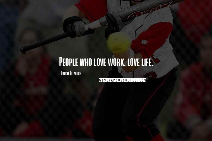 Louise Fitzhugh Quotes: People who love work, love life.