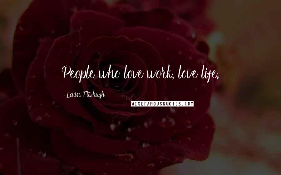 Louise Fitzhugh Quotes: People who love work, love life.