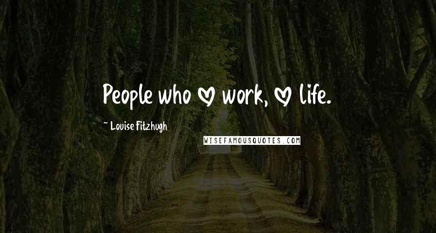 Louise Fitzhugh Quotes: People who love work, love life.