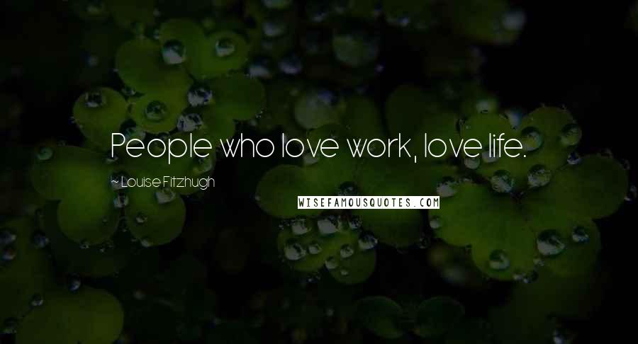 Louise Fitzhugh Quotes: People who love work, love life.