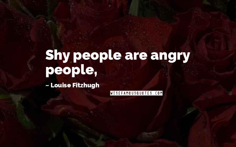 Louise Fitzhugh Quotes: Shy people are angry people,