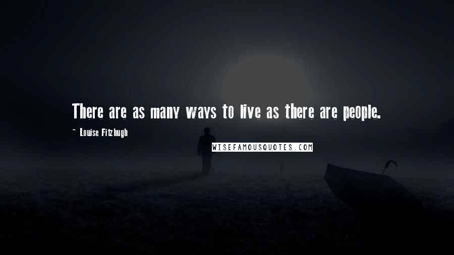 Louise Fitzhugh Quotes: There are as many ways to live as there are people.