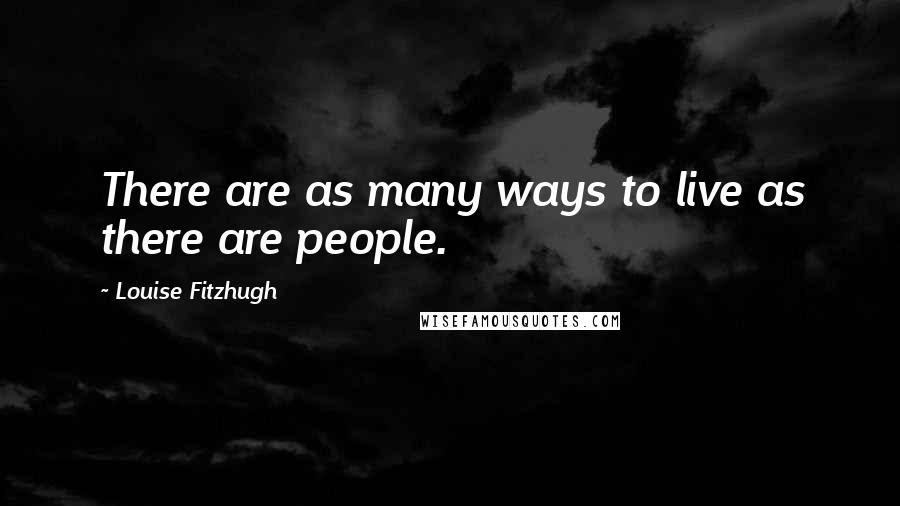 Louise Fitzhugh Quotes: There are as many ways to live as there are people.