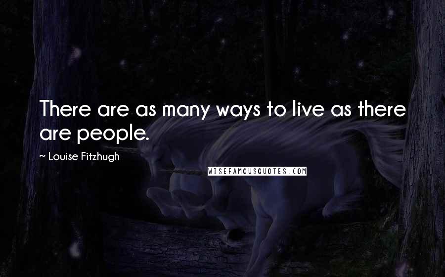 Louise Fitzhugh Quotes: There are as many ways to live as there are people.