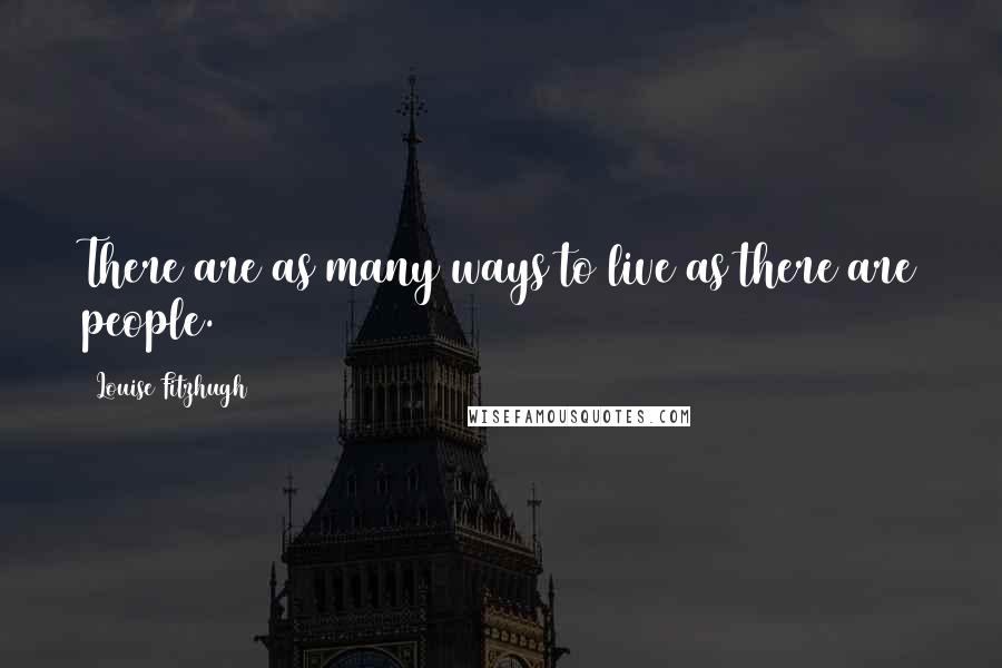 Louise Fitzhugh Quotes: There are as many ways to live as there are people.