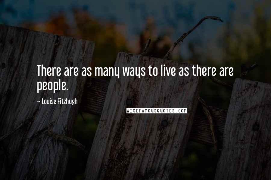 Louise Fitzhugh Quotes: There are as many ways to live as there are people.