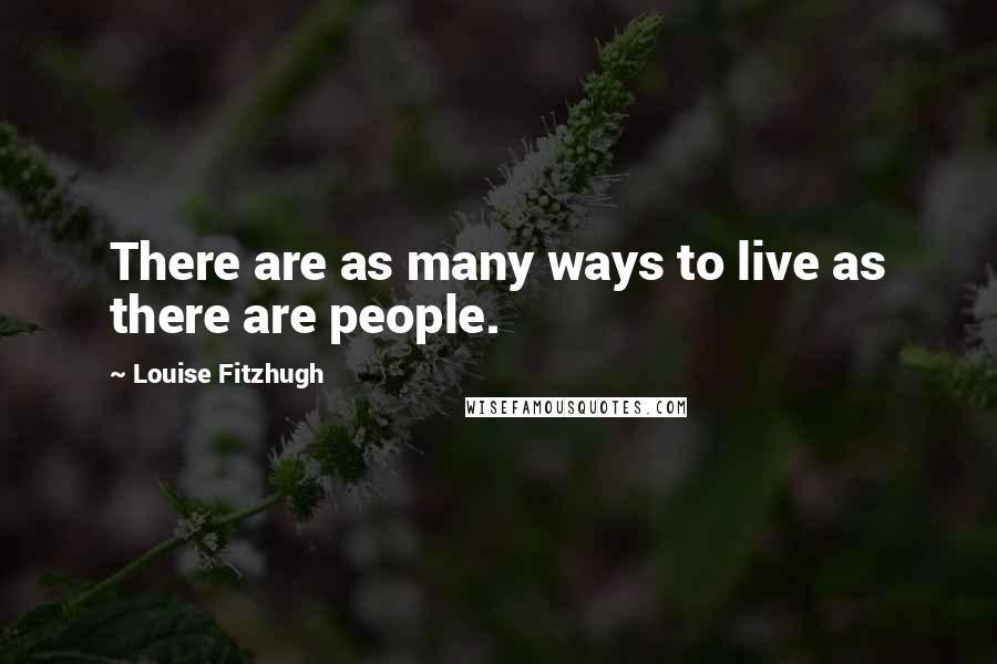 Louise Fitzhugh Quotes: There are as many ways to live as there are people.