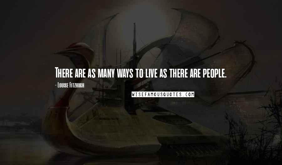 Louise Fitzhugh Quotes: There are as many ways to live as there are people.