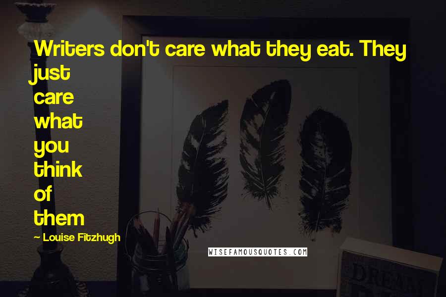 Louise Fitzhugh Quotes: Writers don't care what they eat. They just care what you think of them