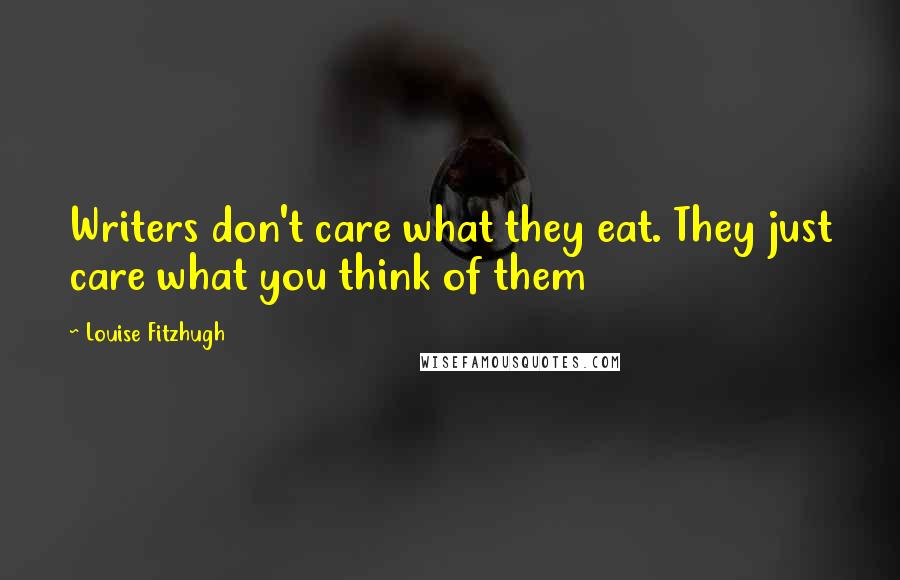 Louise Fitzhugh Quotes: Writers don't care what they eat. They just care what you think of them