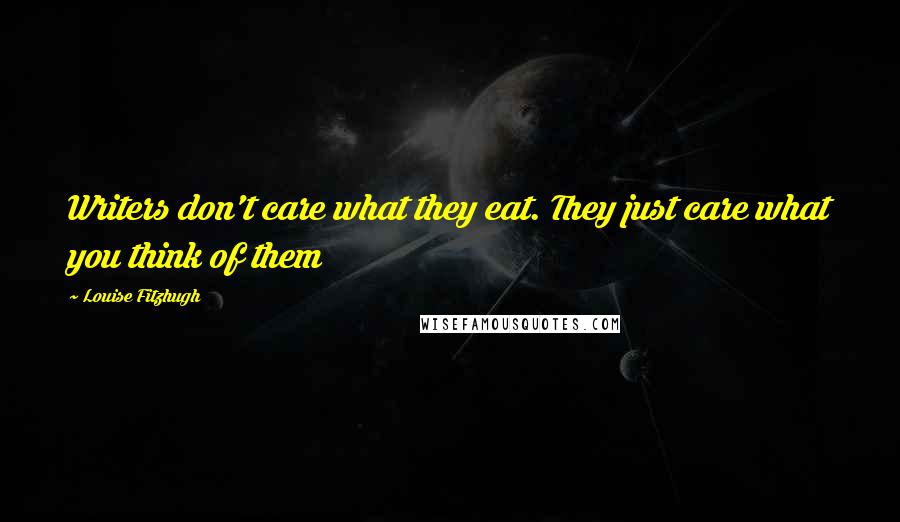 Louise Fitzhugh Quotes: Writers don't care what they eat. They just care what you think of them