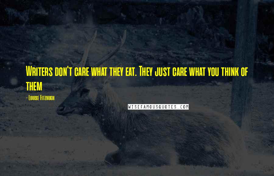 Louise Fitzhugh Quotes: Writers don't care what they eat. They just care what you think of them