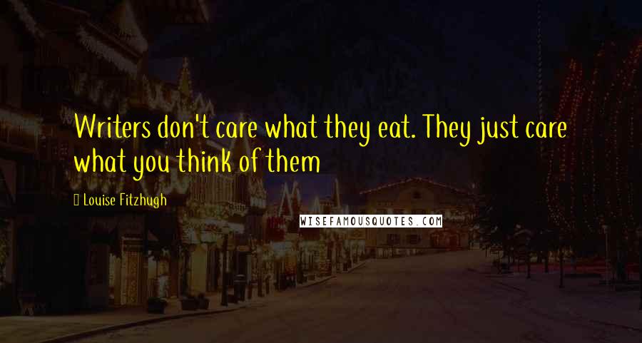 Louise Fitzhugh Quotes: Writers don't care what they eat. They just care what you think of them