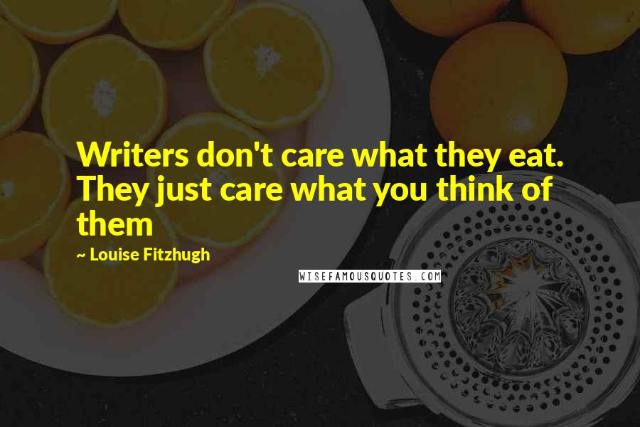 Louise Fitzhugh Quotes: Writers don't care what they eat. They just care what you think of them