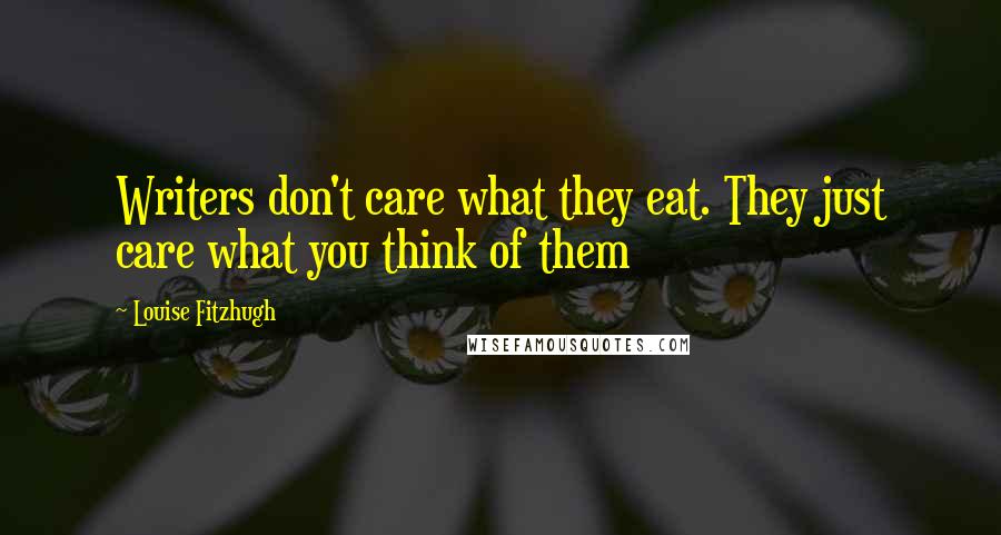 Louise Fitzhugh Quotes: Writers don't care what they eat. They just care what you think of them