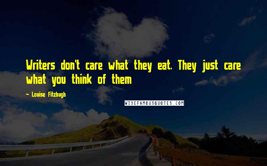 Louise Fitzhugh Quotes: Writers don't care what they eat. They just care what you think of them