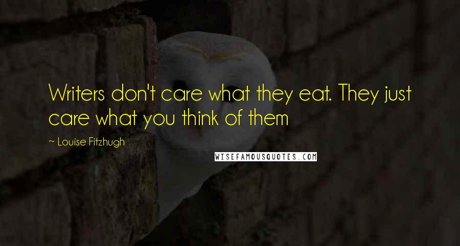 Louise Fitzhugh Quotes: Writers don't care what they eat. They just care what you think of them