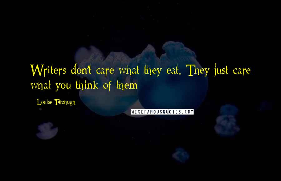 Louise Fitzhugh Quotes: Writers don't care what they eat. They just care what you think of them