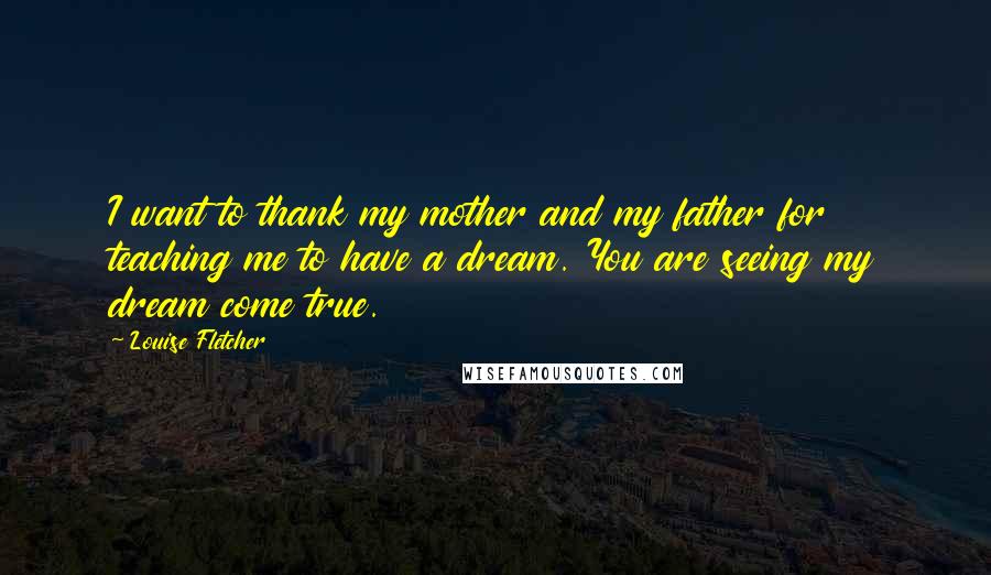 Louise Fletcher Quotes: I want to thank my mother and my father for teaching me to have a dream. You are seeing my dream come true.