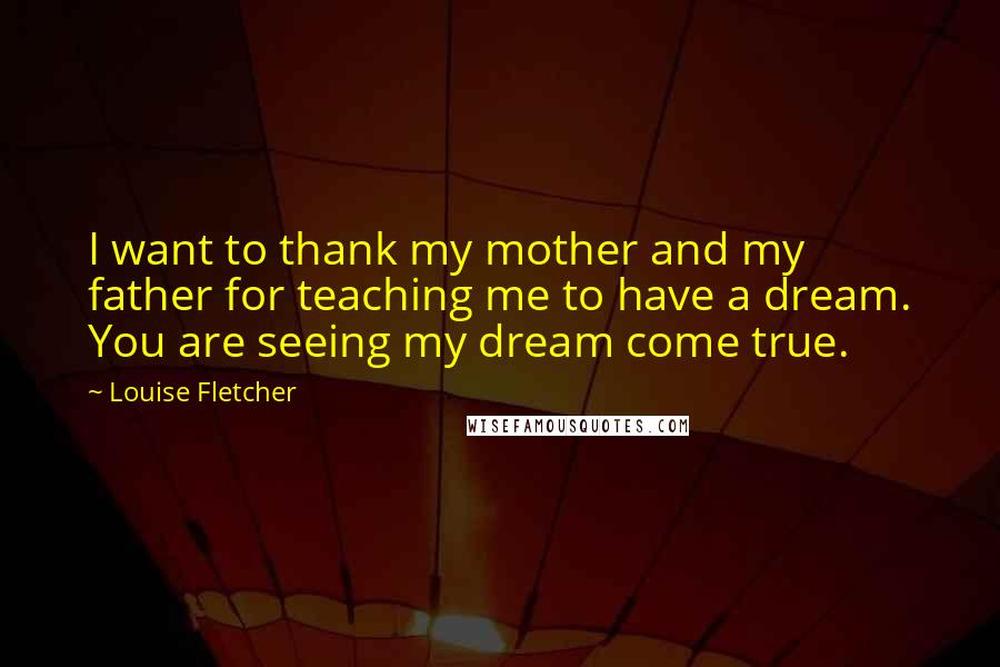 Louise Fletcher Quotes: I want to thank my mother and my father for teaching me to have a dream. You are seeing my dream come true.