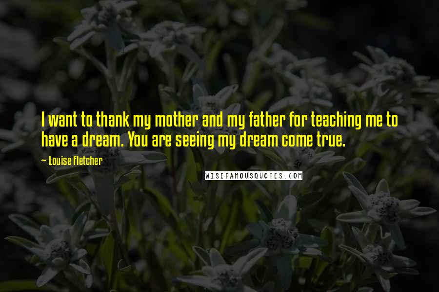 Louise Fletcher Quotes: I want to thank my mother and my father for teaching me to have a dream. You are seeing my dream come true.