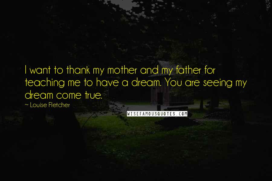 Louise Fletcher Quotes: I want to thank my mother and my father for teaching me to have a dream. You are seeing my dream come true.