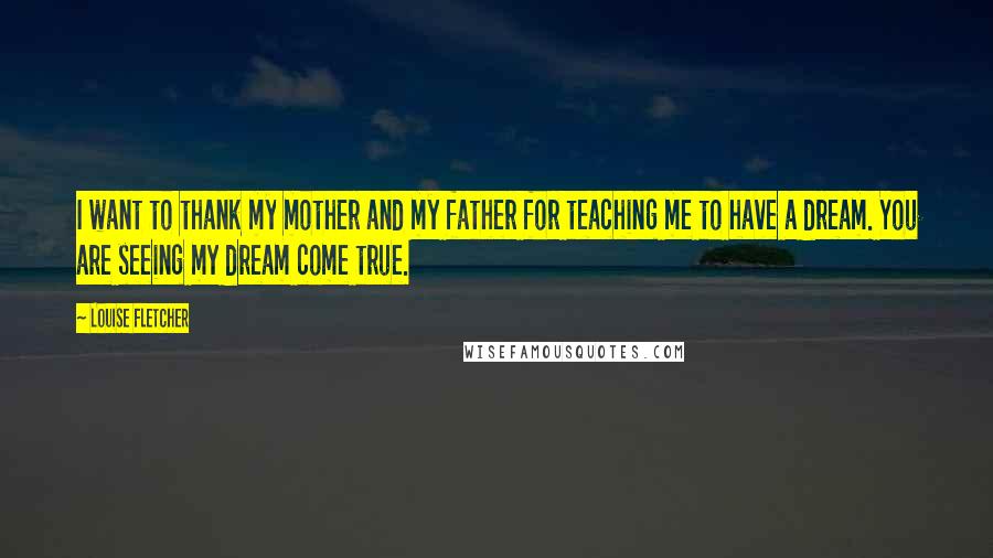 Louise Fletcher Quotes: I want to thank my mother and my father for teaching me to have a dream. You are seeing my dream come true.