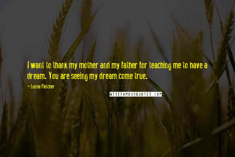 Louise Fletcher Quotes: I want to thank my mother and my father for teaching me to have a dream. You are seeing my dream come true.