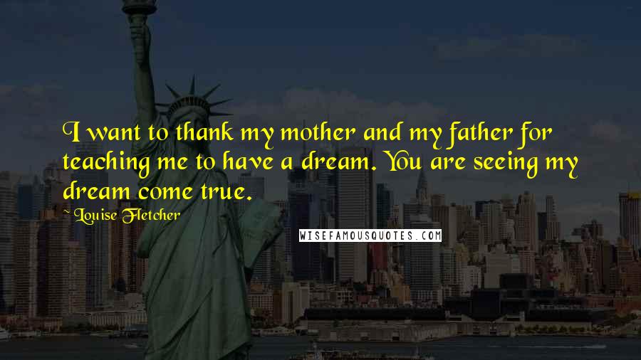 Louise Fletcher Quotes: I want to thank my mother and my father for teaching me to have a dream. You are seeing my dream come true.