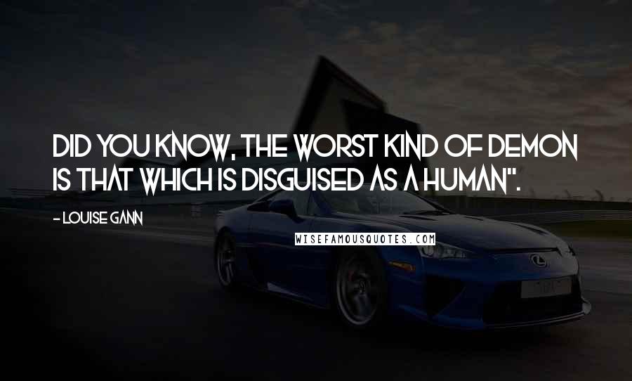 Louise Gann Quotes: Did you know, the worst kind of demon is that which is disguised as a human".