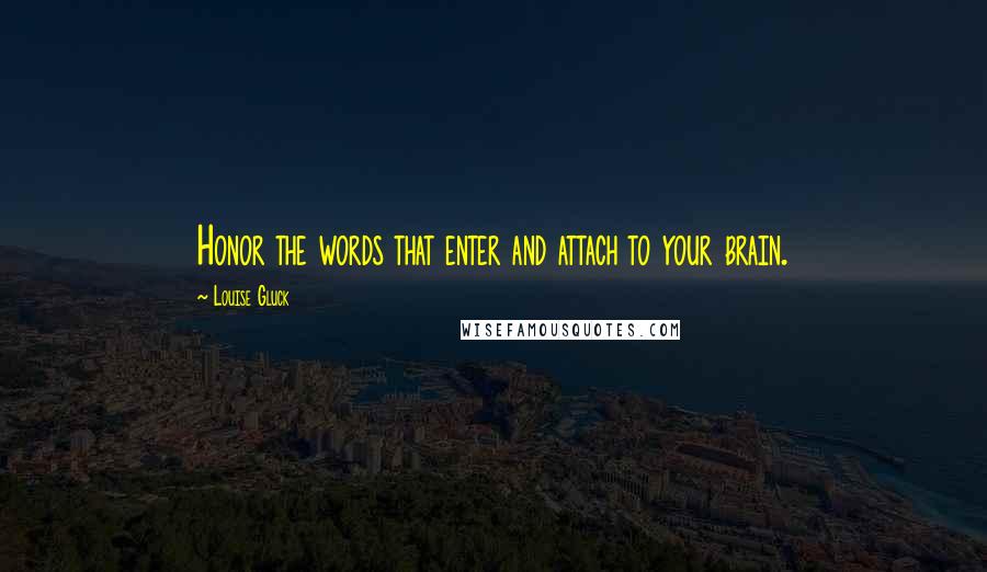 Louise Gluck Quotes: Honor the words that enter and attach to your brain.