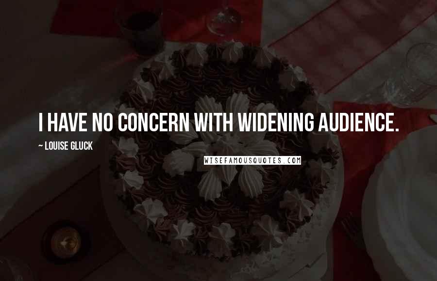 Louise Gluck Quotes: I have no concern with widening audience.