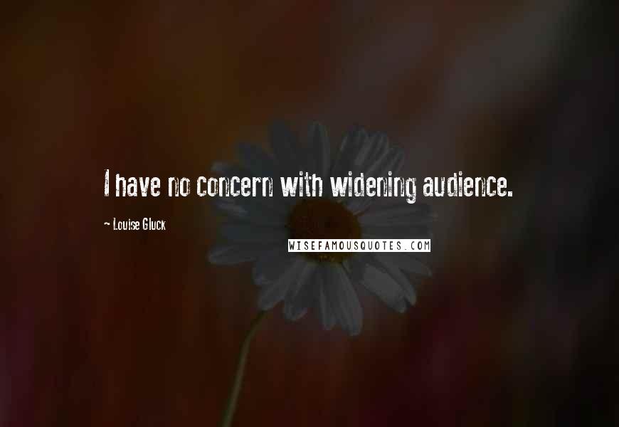 Louise Gluck Quotes: I have no concern with widening audience.
