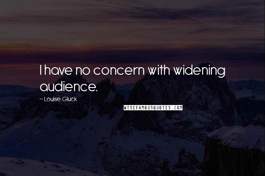 Louise Gluck Quotes: I have no concern with widening audience.