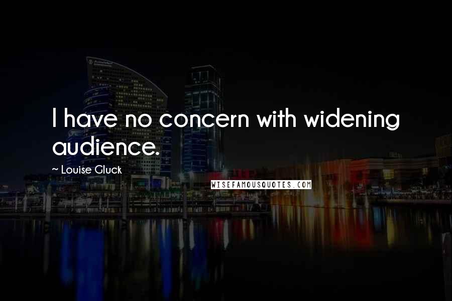 Louise Gluck Quotes: I have no concern with widening audience.