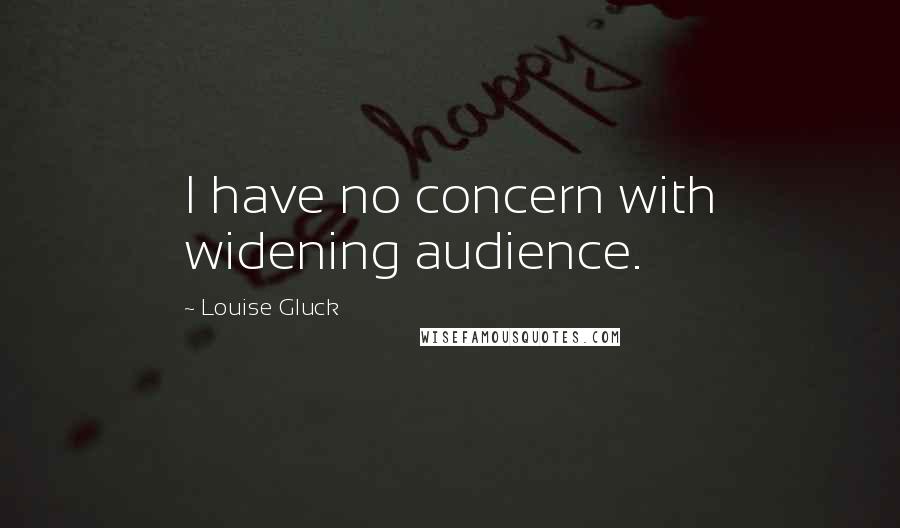 Louise Gluck Quotes: I have no concern with widening audience.