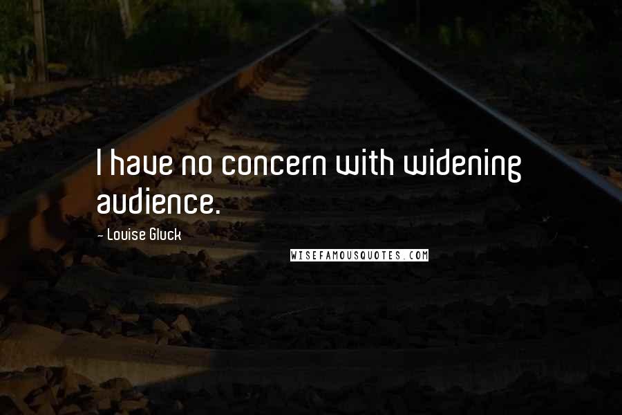 Louise Gluck Quotes: I have no concern with widening audience.