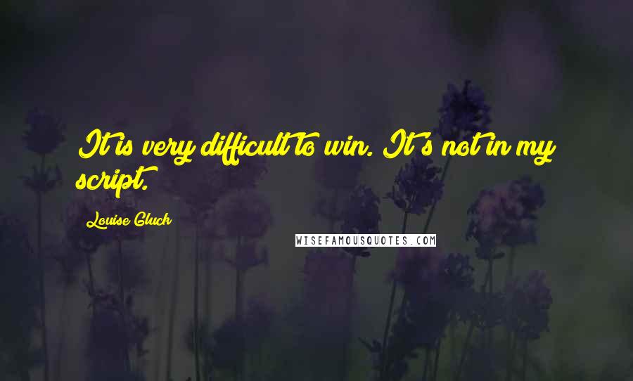 Louise Gluck Quotes: It is very difficult to win. It's not in my script.