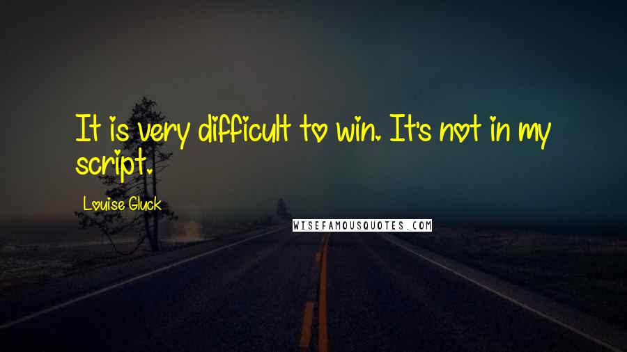 Louise Gluck Quotes: It is very difficult to win. It's not in my script.