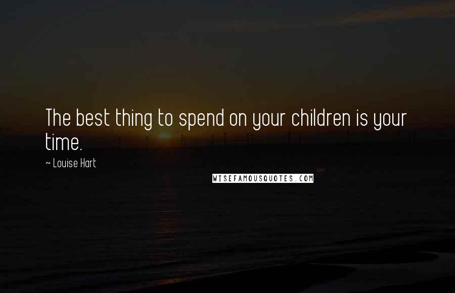 Louise Hart Quotes: The best thing to spend on your children is your time.