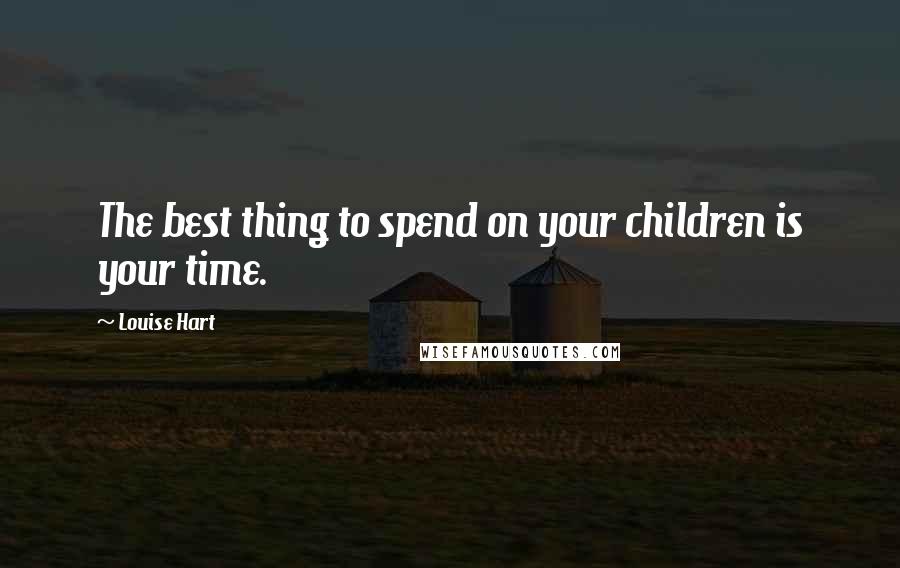 Louise Hart Quotes: The best thing to spend on your children is your time.