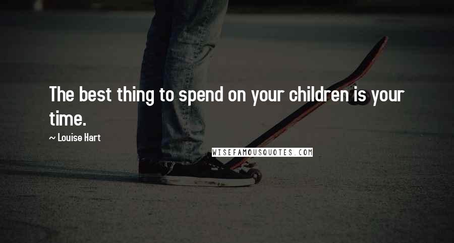 Louise Hart Quotes: The best thing to spend on your children is your time.