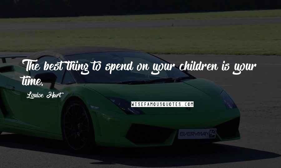 Louise Hart Quotes: The best thing to spend on your children is your time.