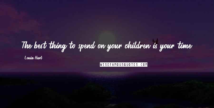 Louise Hart Quotes: The best thing to spend on your children is your time.