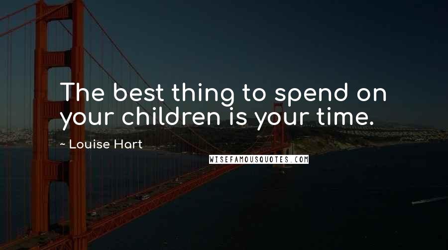 Louise Hart Quotes: The best thing to spend on your children is your time.