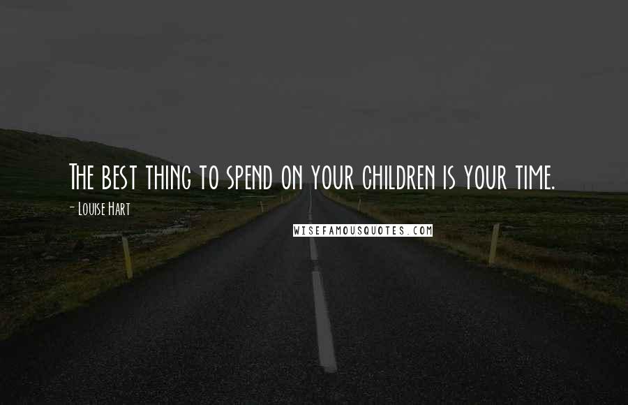 Louise Hart Quotes: The best thing to spend on your children is your time.