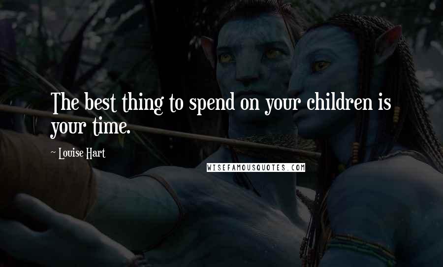 Louise Hart Quotes: The best thing to spend on your children is your time.