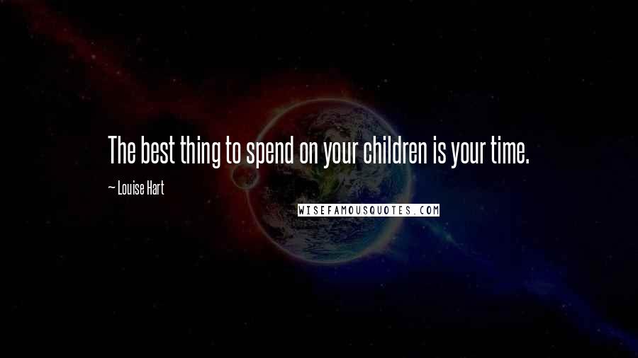 Louise Hart Quotes: The best thing to spend on your children is your time.