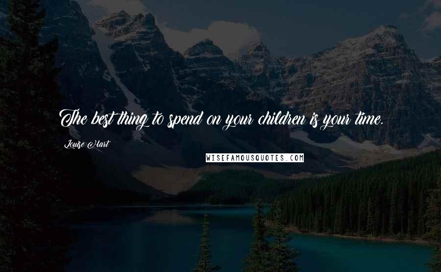 Louise Hart Quotes: The best thing to spend on your children is your time.