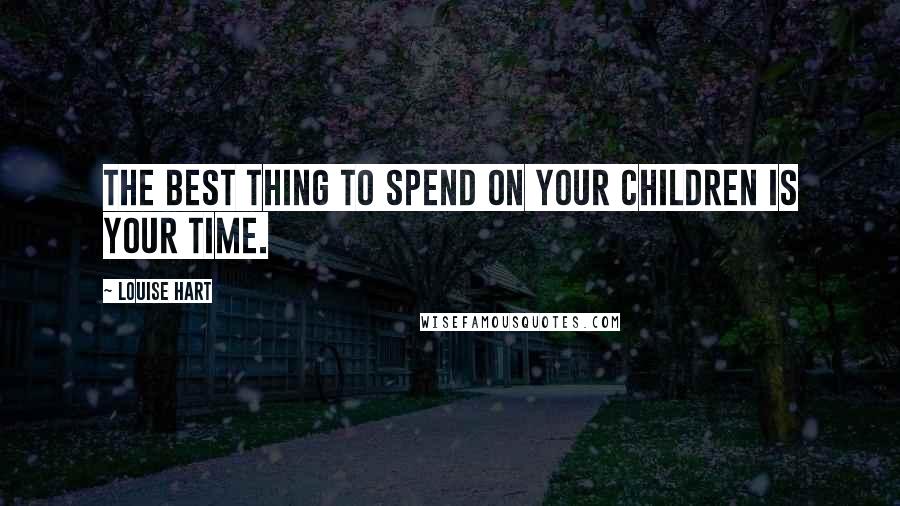 Louise Hart Quotes: The best thing to spend on your children is your time.